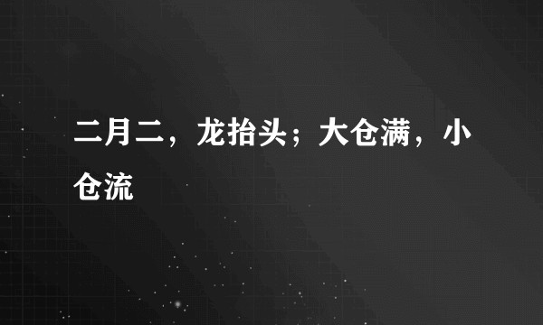 二月二，龙抬头；大仓满，小仓流