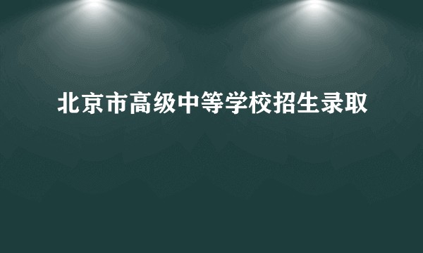 北京市高级中等学校招生录取