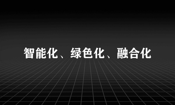 智能化、绿色化、融合化