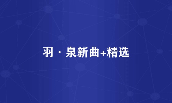 羽·泉新曲+精选
