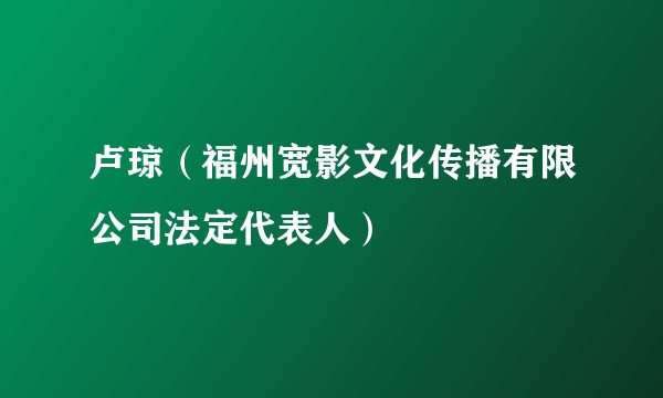 卢琼(福州宽影文化传播有限公司法定代表人)