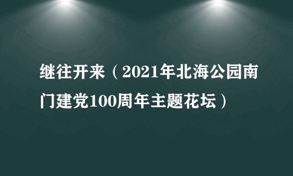 继往开来（2021年北海公园南门建党100周年主题花坛）