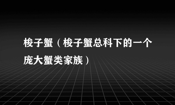 梭子蟹（梭子蟹总科下的一个庞大蟹类家族）