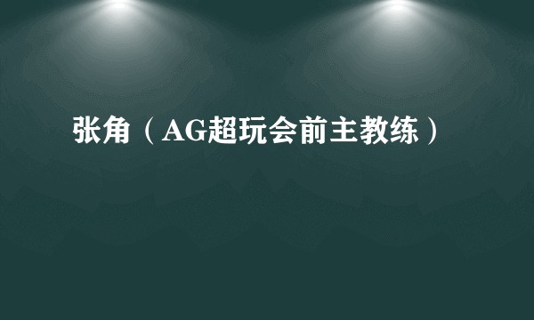 张角（AG超玩会前主教练）