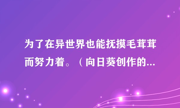 为了在异世界也能抚摸毛茸茸而努力着。（向日葵创作的的轻小说作品）