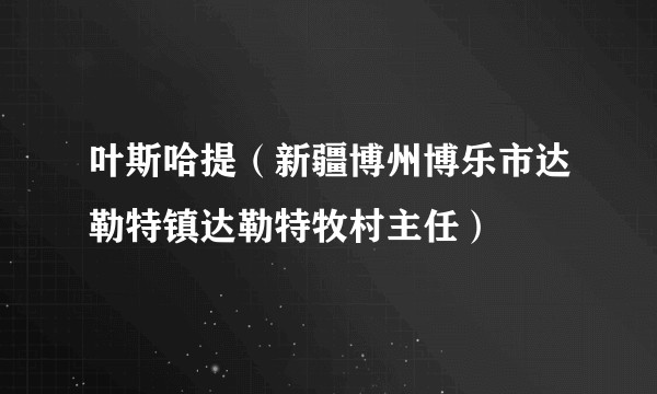 叶斯哈提（新疆博州博乐市达勒特镇达勒特牧村主任）