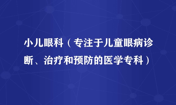 小儿眼科(专注于儿童眼病诊断、治疗和预防的医学专科)