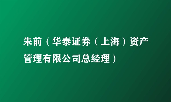 朱前（华泰证券（上海）资产管理有限公司总经理）