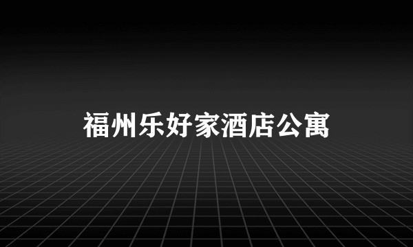 福州乐好家酒店公寓