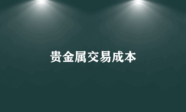 贵金属交易成本