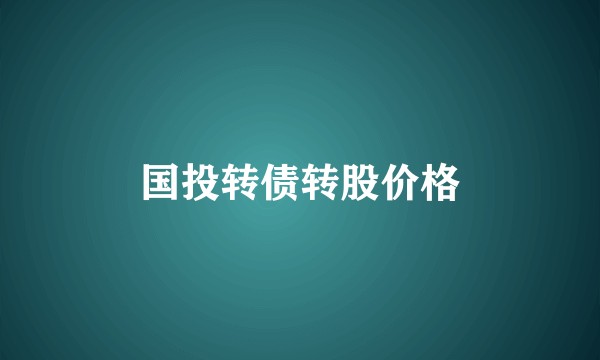 国投转债转股价格