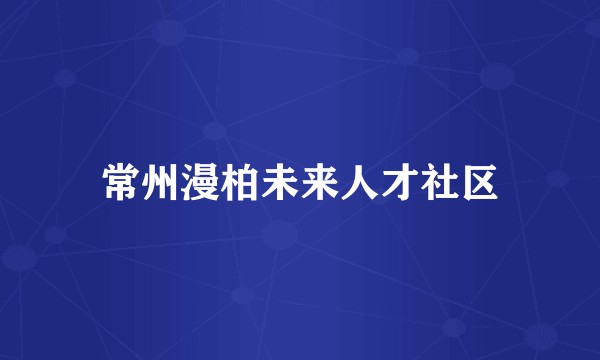 常州漫柏未来人才社区