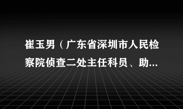崔玉男(广东省深圳市人民检察院侦查二处主任科员、助理检察员)