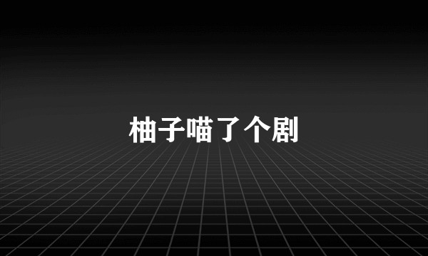 柚子喵了个剧