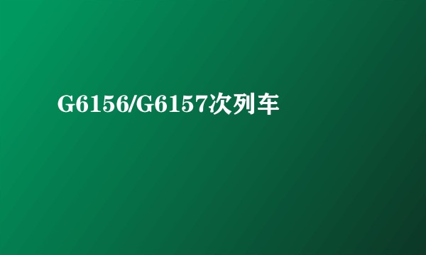 G6156/G6157次列车
