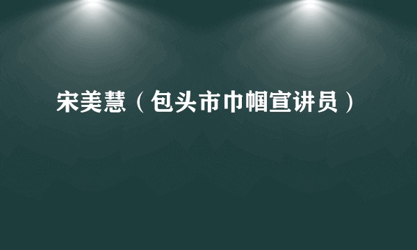 宋美慧（包头市巾帼宣讲员）