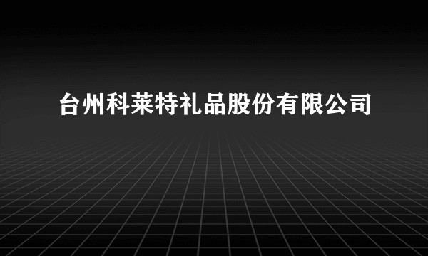 台州科莱特礼品股份有限公司