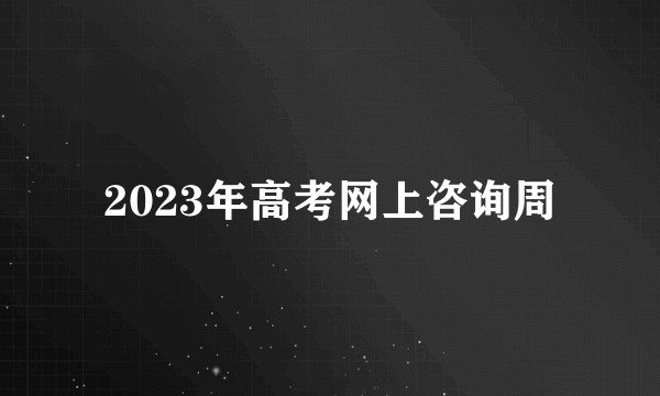 2023年高考网上咨询周