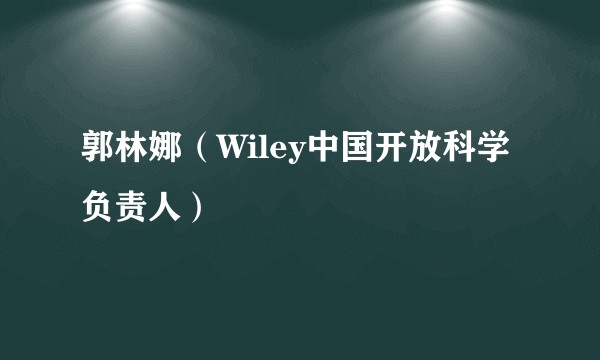 郭林娜（Wiley中国开放科学负责人）