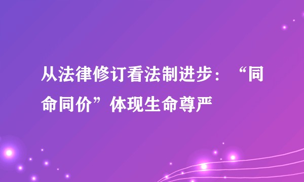 从法律修订看法制进步：“同命同价”体现生命尊严