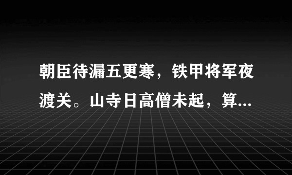 朝臣待漏五更寒，铁甲将军夜渡关。山寺日高僧未起，算来名利不如闲