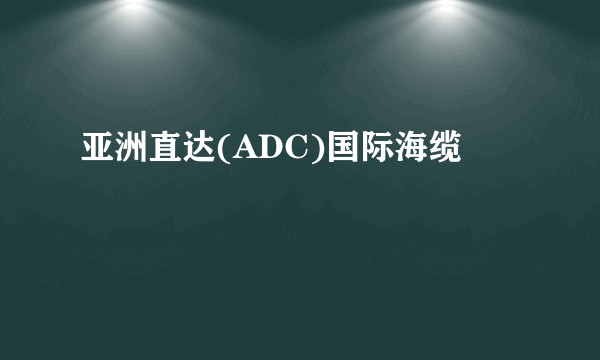 亚洲直达(ADC)国际海缆