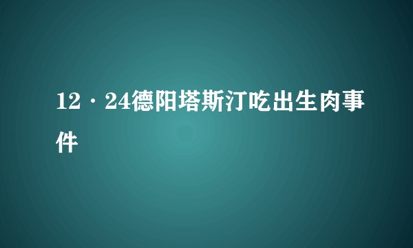 12·24德阳塔斯汀吃出生肉事件