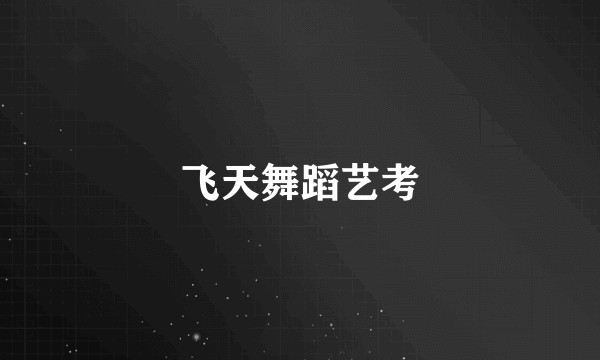 飞天舞蹈艺考