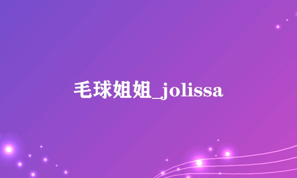毛球姐姐_jolissa