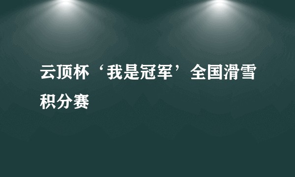 云顶杯‘我是冠军’全国滑雪积分赛