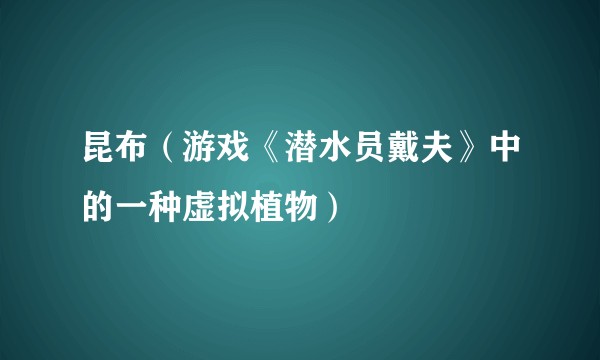 昆布（游戏《潜水员戴夫》中的一种虚拟植物）