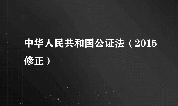 中华人民共和国公证法（2015修正）