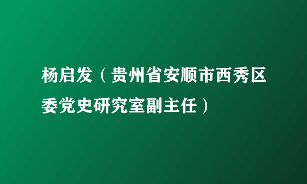 杨启发（贵州省安顺市西秀区委党史研究室副主任）
