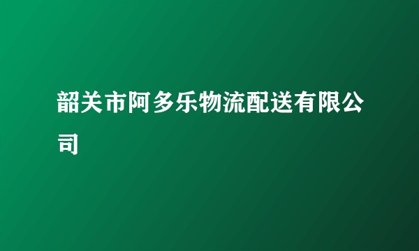 韶关市阿多乐物流配送有限公司