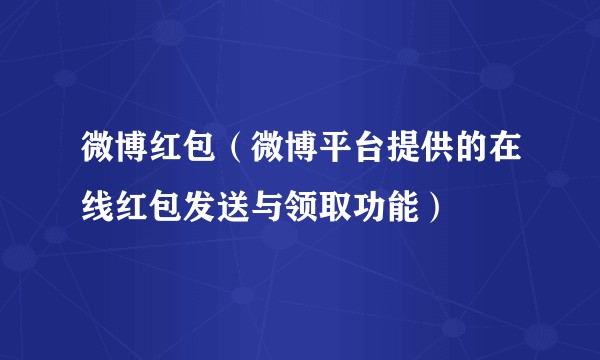 微博红包（微博平台提供的在线红包发送与领取功能）