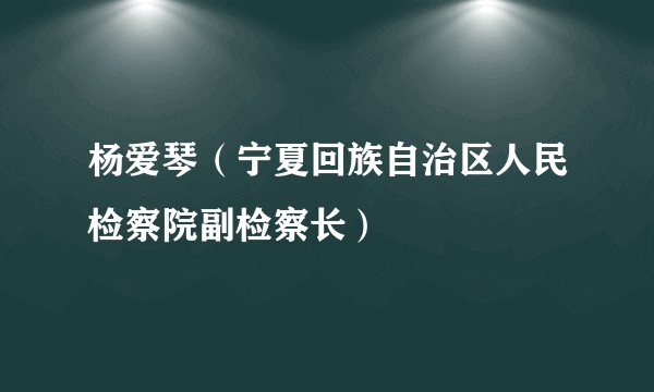 杨爱琴（宁夏回族自治区人民检察院副检察长）
