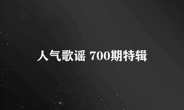 人气歌谣 700期特辑
