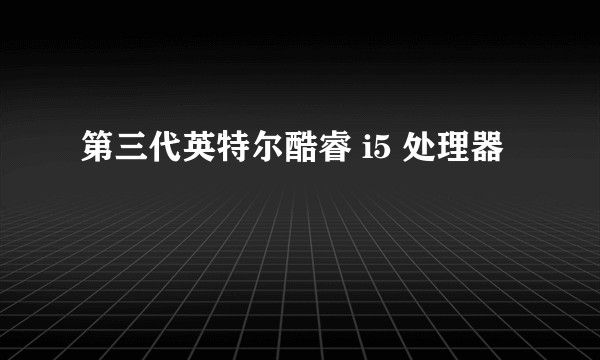第三代英特尔酷睿 i5 处理器