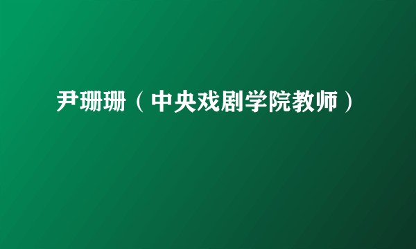尹珊珊（中央戏剧学院教师）