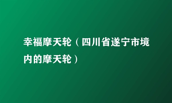 幸福摩天轮（四川省遂宁市境内的摩天轮）