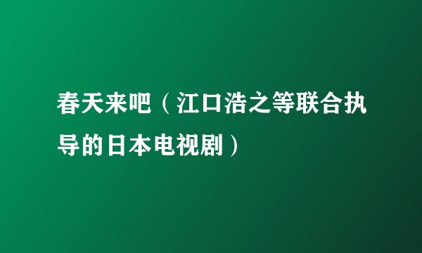 春天来吧（江口浩之等联合执导的日本电视剧）
