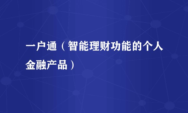 一户通（智能理财功能的个人金融产品）