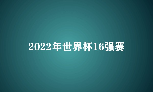 2022年世界杯16强赛