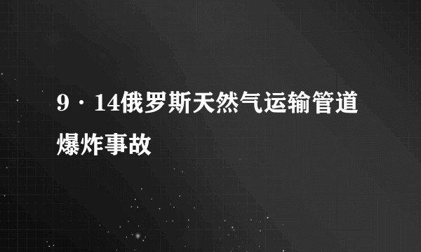 9·14俄罗斯天然气运输管道爆炸事故