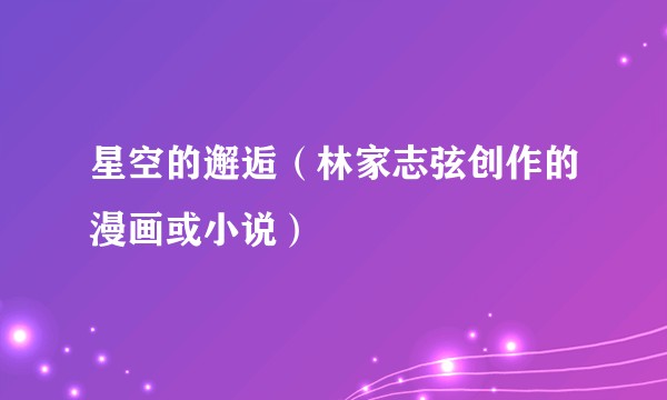 星空的邂逅(林家志弦创作的漫画或小说)