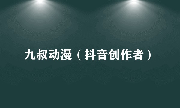 九叔动漫(抖音创作者)