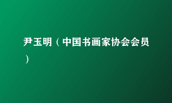 尹玉明（中国书画家协会会员）