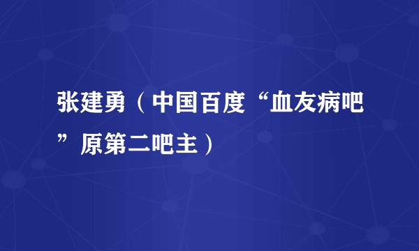 张建勇（中国百度“血友病吧”原第二吧主）