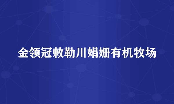 金领冠敕勒川娟姗有机牧场