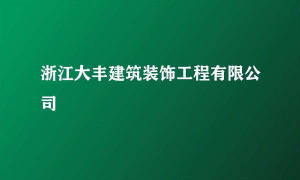 浙江大丰建筑装饰工程有限公司